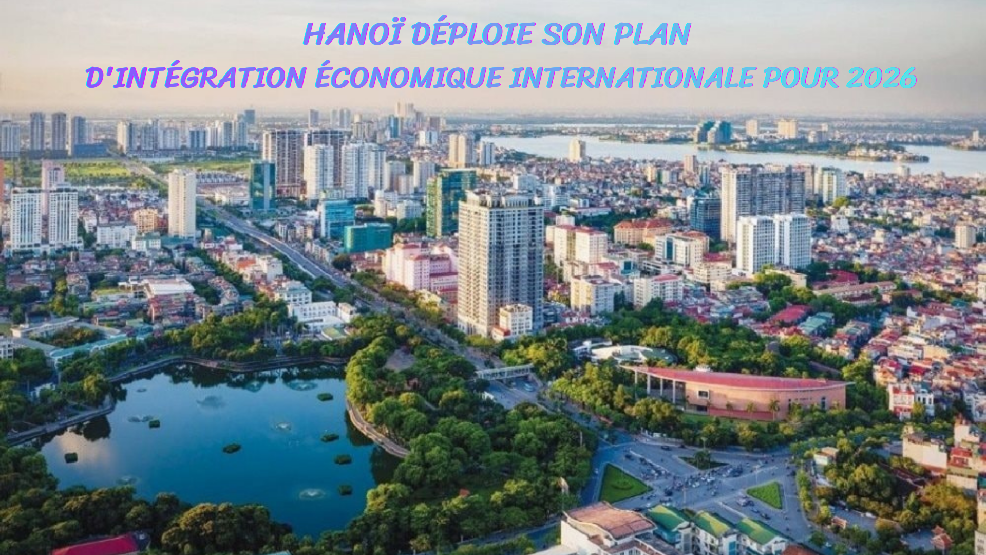 [Infographie] Hanoï déploie son Plan d'intégration économique internationale pour 2026