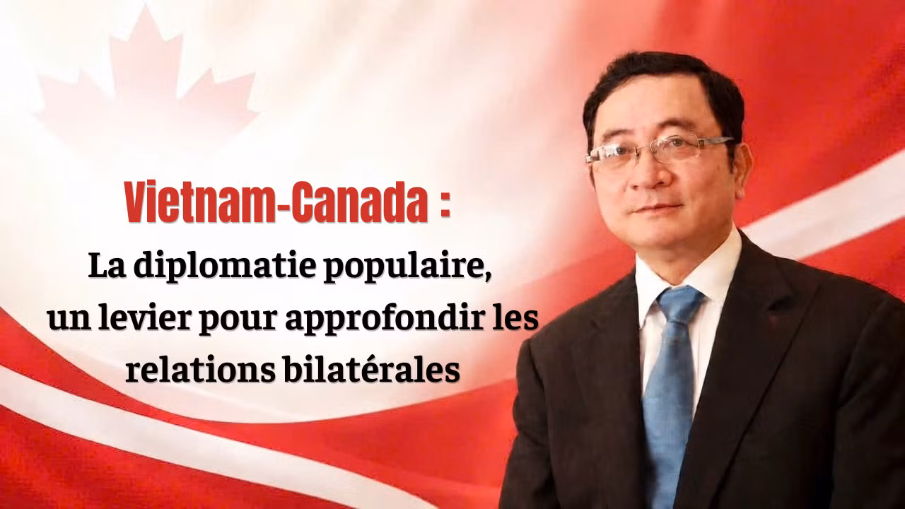 Vietnam-Canada : la diplomatie populaire, un levier pour approfondir les relations bilatérales