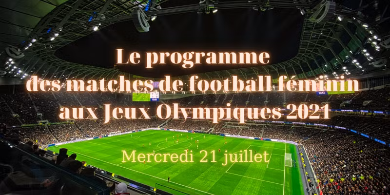 Le programme des matches de football du tournoi féminin aux JO de Tokyo 2021 : Mercredi 21 juillet